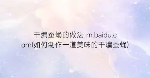 干煸蚕蛹的做法 m.baidu.com(如何制作一道美味的干煸蚕蛹)